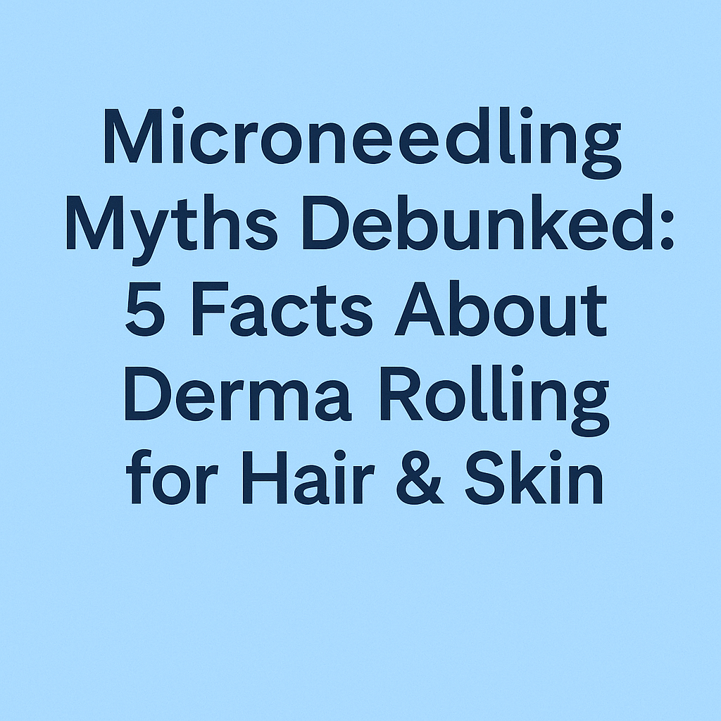 Microneedling Myths Debunked: 5 Facts About Derma Rolling for Hair & Skin